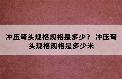 冲压弯头规格规格是多少？ 冲压弯头规格规格是多少米